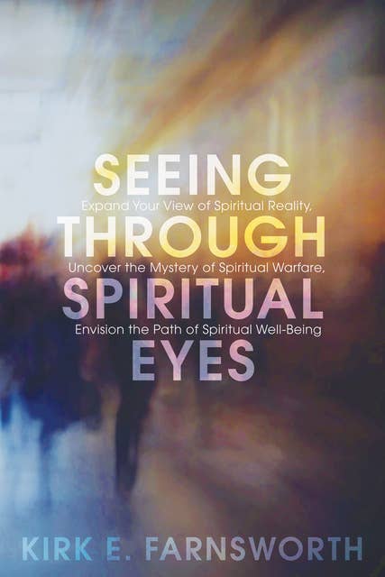 Seeing through Spiritual Eyes: Expand Your View of Spiritual Reality, Uncover the Mystery of Spiritual Warfare, Envision the Path of Spiritual Well-Being