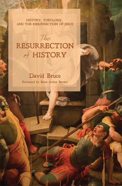 The Resurrection of History: History, Theology, and the Resurrection of Jesus