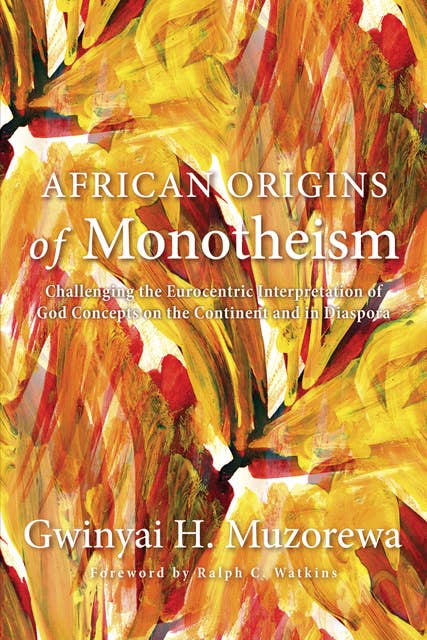 African Origins of Monotheism: Challenging the Eurocentric Interpretation of God Concepts on the Continent and in Diaspora