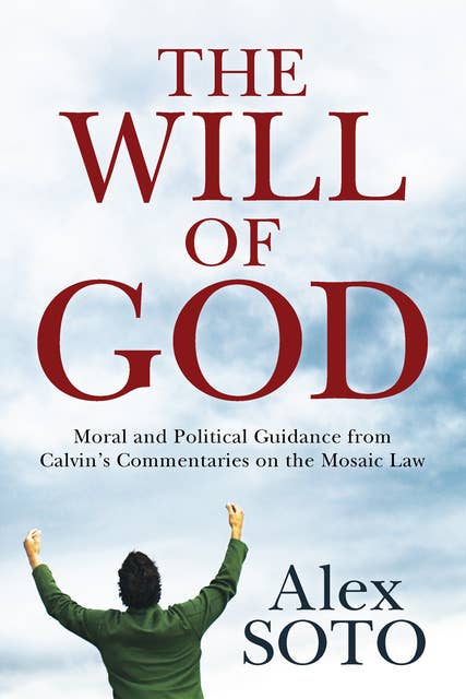 The Will of God: Moral and Political Guidance from Calvin’s Commentaries on the Mosaic Law