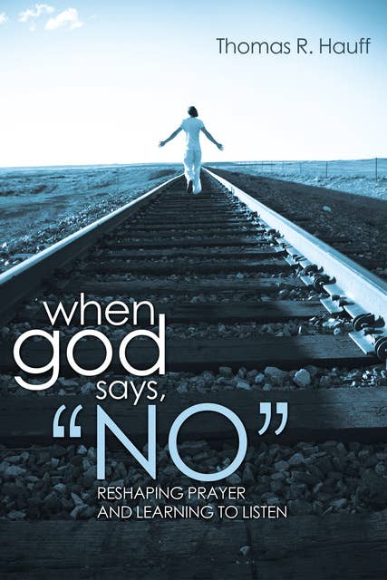 When God Says, “No”: Reshaping Prayer and Learning to Listen