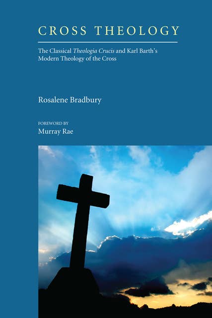 Cross Theology: The Classical Theologia Crucis and Karl Barth's Modern Theology of the Cross