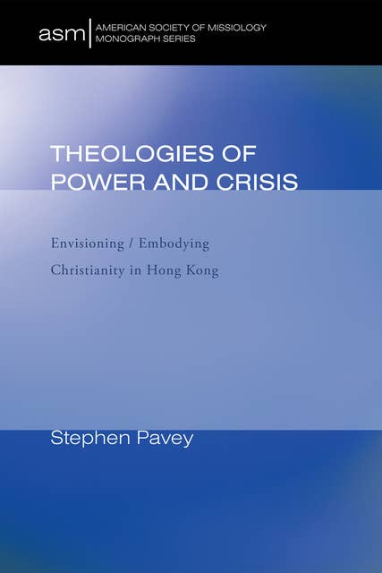 Theologies of Power and Crisis: Envisioning / Embodying Christianity in Hong Kong