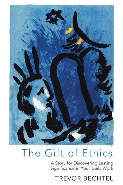 The Gift of Ethics: A Story for Discovering Lasting Significance in Your Daily Work