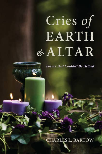 Cries of Earth and Altar: Poems That Couldn’t Be Helped