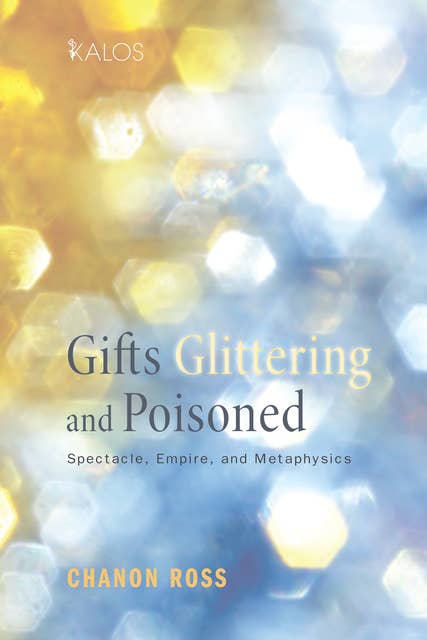 Gifts Glittering and Poisoned: Spectacle, Empire, and Metaphysics