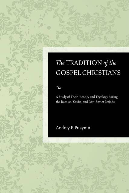 The Tradition of the Gospel Christians: A Study of Their Identity and Theology during the Russian, Soviet, and Post-Soviet Periods