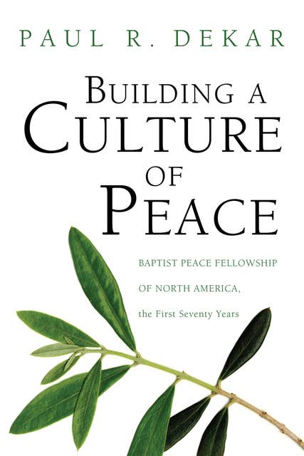 Building a Culture of Peace: Baptist Peace Fellowship of North America, the First Seventy Years