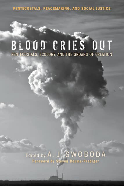 Blood Cries Out : Pentecostals, Ecology and the Groans of Creation: Pentecostals, Ecology, and the Groans of Creation