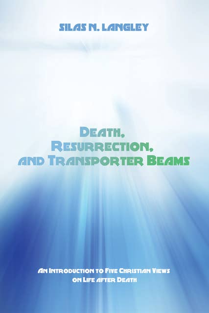 Death, Resurrection, and Transporter Beams: An Introduction to Five Christian Views on Life after Death