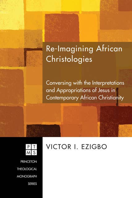 Re-imagining African Christologies: Conversing with the Interpretations and Appropriations of Jesus in Contemporary African Christianity
