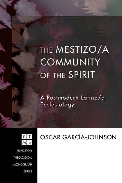 The Mestizo/a Community of the Spirit: A Postmodern Latino/a Ecclesiology