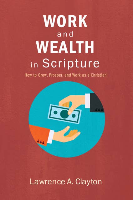 Work and Wealth in Scripture: How to Grow, Prosper, and Work as a Christian