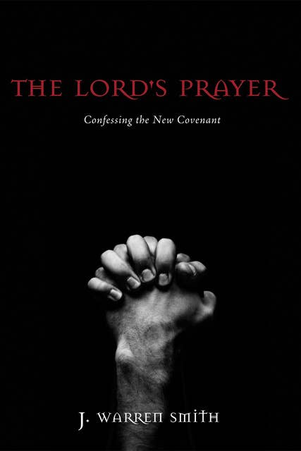 The Lord's Prayer: Confessing the New Covenant