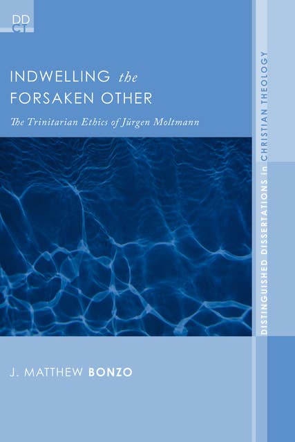 Indwelling the Forsaken Other: The Trinitarian Ethics of Jurgen Moltmann