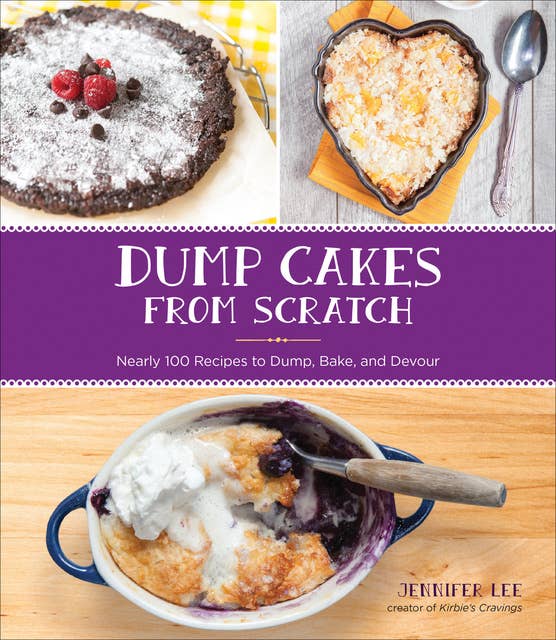 Dump Cakes from Scratch: Nearly 100 Recipes to Dump, Bake, and Devour