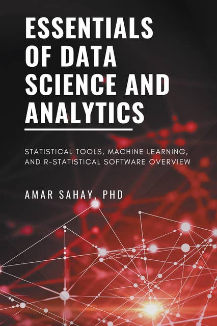 Essentials of Data Science and Analytics: Statistical Tools, Machine Learning, and R-Statistical Software Overview