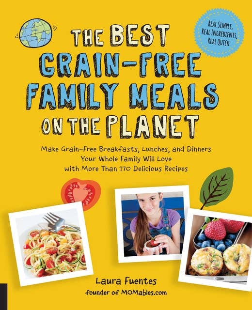 The Best Grain-Free Family Meals on the Planet: Make Grain-Free Breakfasts, Lunches, and Dinners Your Whole Family Will Love with More Than 170 Delicious Recipes