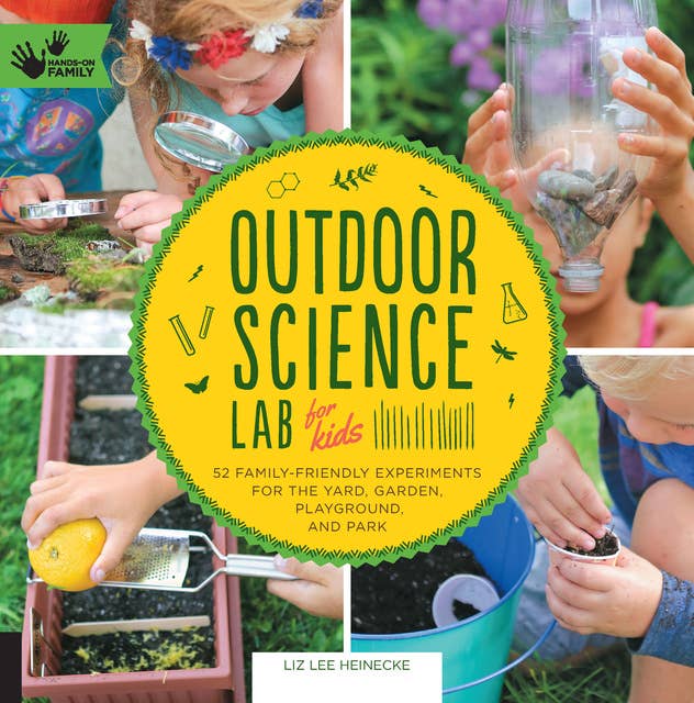Outdoor Science Lab for Kids: 52 Family-Friendly Experiments for the Yard, Garden, Playground, and Park