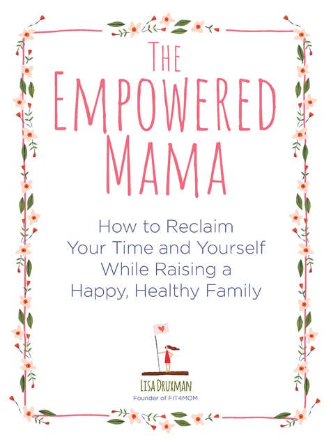 The Empowered Mama: How to Reclaim Your Time and Yourself while Raising a Happy, Healthy Family