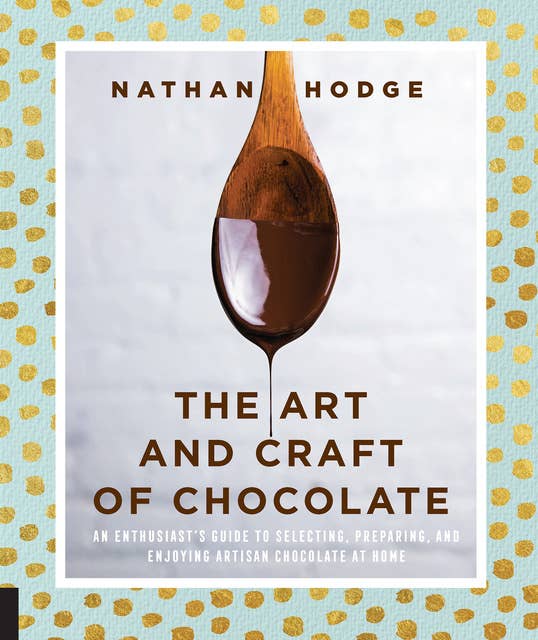 The Art and Craft of Chocolate: An Enthusiast's Guide to Selecting, Preparing, and Enjoying Artisan Chocolate at Home