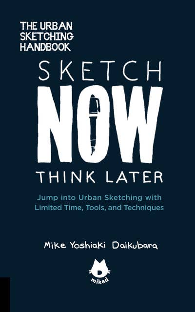 The Urban Sketching Handbook Sketch Now, Think Later: Jump into Urban Sketching with Limited Time, Tools, and Techniques