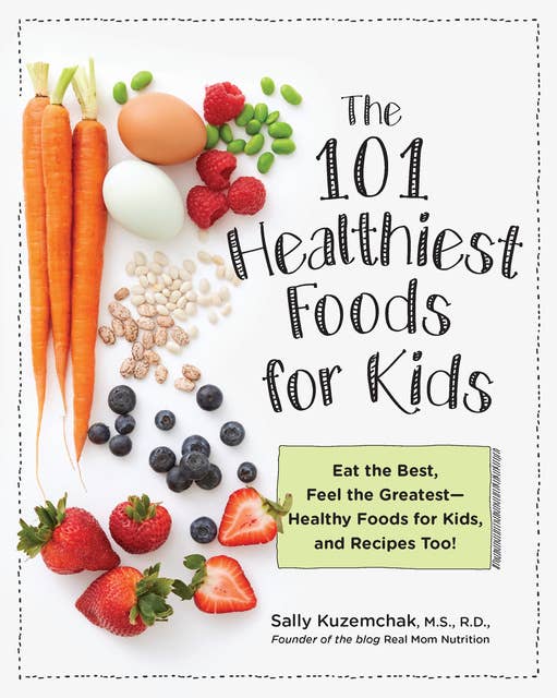 101 Healthiest Foods for Kids: Eat the Best, Feel the Greatest - Healthy Foods for Kids, and Recipes Too!