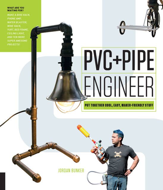 PVC and Pipe Engineer (Put Together Cool, Easy, Maker-Friendly Stuff): Put Together Cool, Easy, Maker-Friendly Stuff