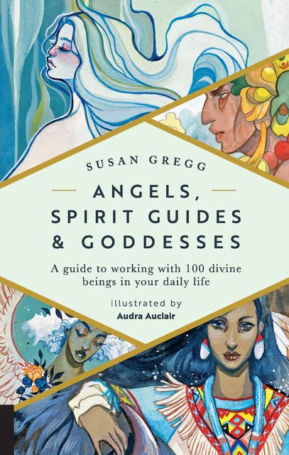 Angels, Spirit Guides & Goddesses: A Guide to Working with 100 Divine Beings in Your Daily Life