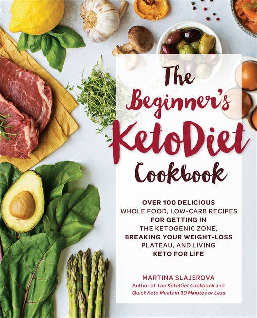 The Beginner's KetoDiet Cookbook: Over 100 Delicious Whole Food, Low-Carb Recipes for Getting in the Ketogenic Zone, Breaking Your Weight-Loss Plateau, and Living Keto for Life