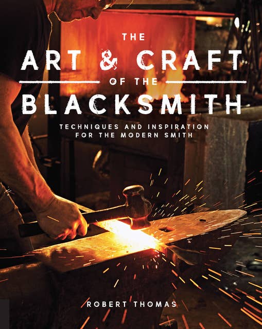 Art and Craft of the Blacksmith: Techniques and Inspiration for the Modern Smith