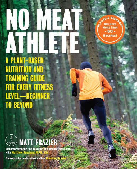 No Meat Athlete: Revised and Expanded: A Plant-Based Nutrition and Training Guide for Every Fitness Level—Beginner to Beyond [Includes More Than 60 Recipes!]