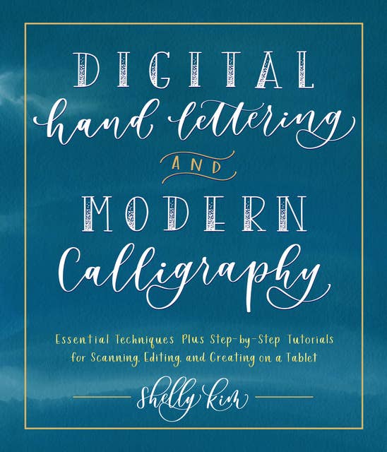 Digital Hand Lettering and Modern Calligraphy: Essential Techniques Plus Step-by-Step Tutorials for Scanning, Editing, and Creating on a Tablet