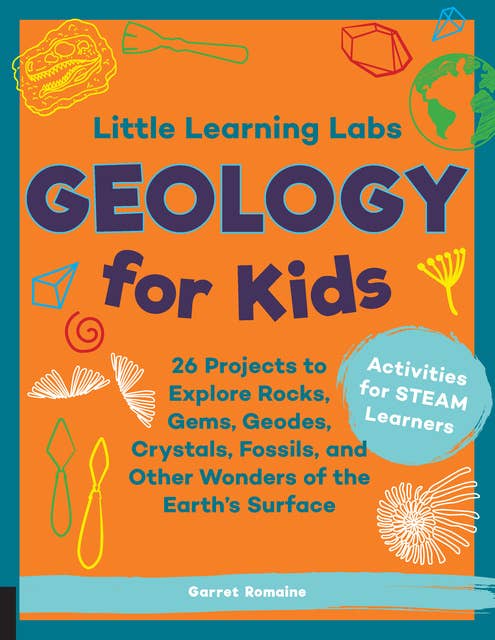 Little Learning Labs: Geology for Kids, abridged edition: 26 Projects to Explore Rocks, Gems, Geodes, Crystals, Fossils, and Other Wonders of the Earth's Surface; Activities for STEAM Learners