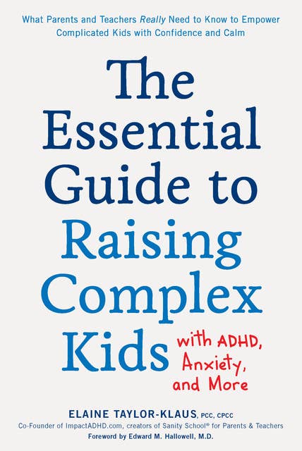 The Essential Guide to Raising Complex Kids with ADHD, Anxiety, and More: What Parents and Teachers Really Need to Know to Empower Complicated Kids with Confidence and Calm