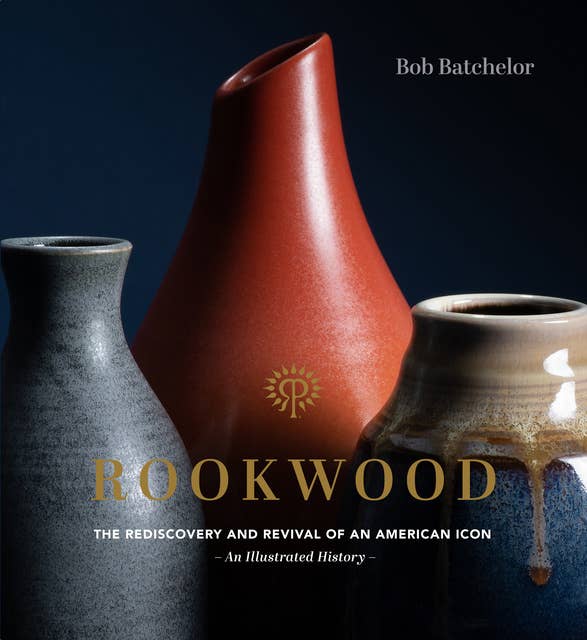 Rookwood: The Rediscovery and Revival of an American Icon-An Illustrated History: The Rediscovery and Revival of an American Icon--An Illustrated History