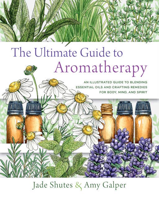 Cover for The Ultimate Guide to Aromatherapy: An Illustrated guide to blending essential oils and crafting remedies for body, mind, and spirit
