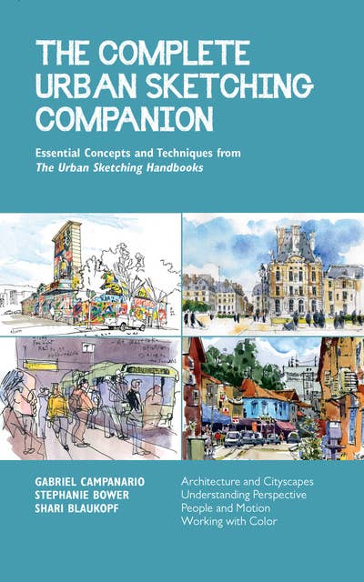 The Complete Urban Sketching Companion: Essential Concepts and Techniques from The Urban Sketching Handbooks--Architecture and Cityscapes, Understanding Perspective, People and Motion, Working with Color