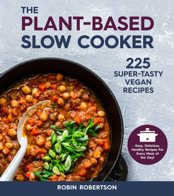 The Plant-Based Slow Cooker: 225 Super-Tasty Vegan Recipes