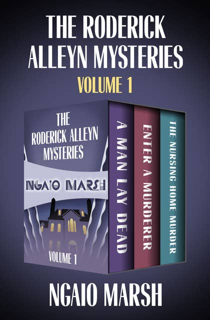 The Roderick Alleyn Mysteries Volume 1: A Man Lay Dead, Enter a Murderer, The Nursing Home Murder