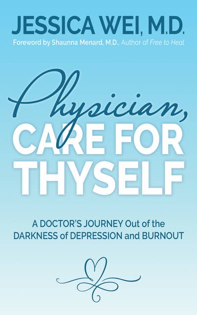 Physician, Care for Thyself: A Doctor’s Journey Out of the Darkness of Depression and Burnout formerly subtitled True Confessions of an OB/GYN Who Quit Her Job to Save Her Life