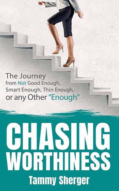 Chasing Worthiness: The Journey from Not Good Enough, Smart Enough, Thin Enough, or Any Other “Enough”