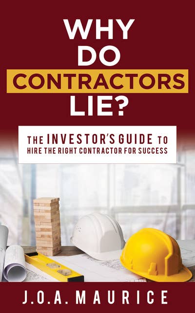 Why Do Contractors Lie?: The INVESTOR’S GUIDE to Hire the Right Contractor for Success