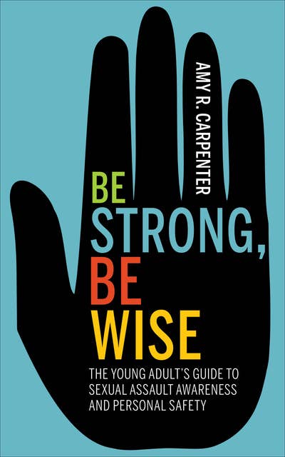 Be Strong, Be Wise: The Young Adult’s Guide to Sexual Assault Awareness and Personal Safety