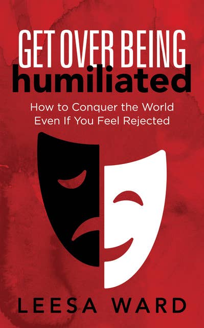 Get Over Being Humiliated: How to Conquer the World Even If You Feel Rejected