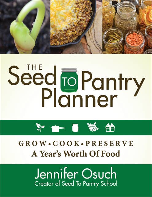 The Seed to Pantry Planner: Grow, Cook, & Preserve A Year's Worth of Food