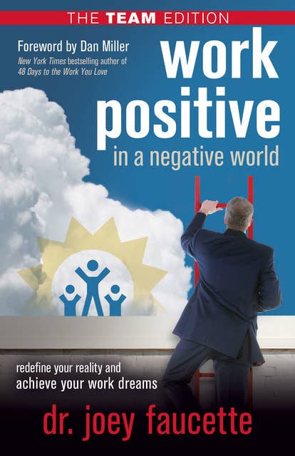 Work Positive in a Negative World, The Team Edition: Redefine Your Reality and Achieve Your Work Dreams