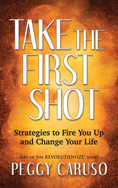 Take the First Shot: Strategies to Fire You Up and Change Your Life
