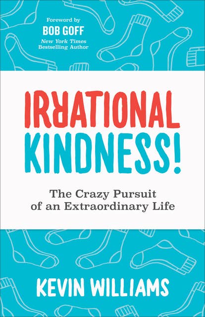 Irrational Kindness!: The Crazy Pursuit of an Extraordinary Life