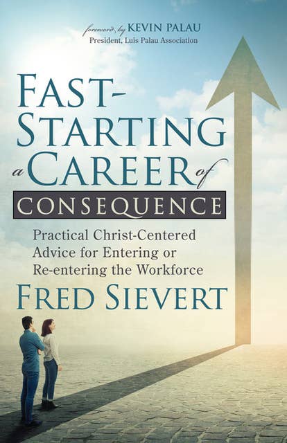 Fast-Starting a Career of Consequence: Practical Christ-Centered Advice for Entering or Re-entering the Workforce